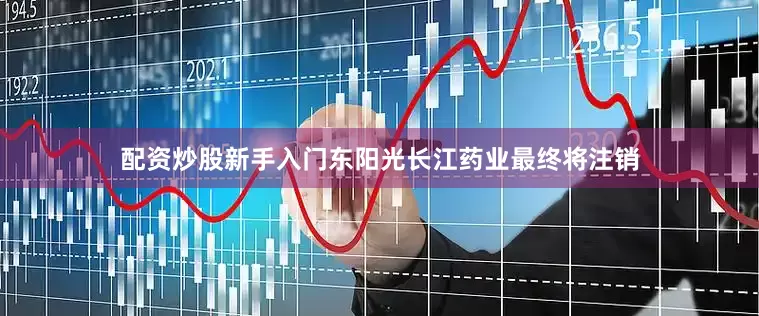 配资炒股新手入门东阳光长江药业最终将注销