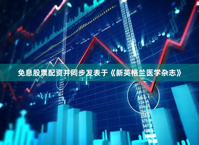 免息股票配资并同步发表于《新英格兰医学杂志》